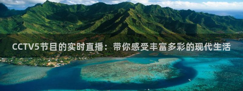 上海五星体育频道在线直播观看：CCTV5节目的实时直播：带你感受丰富多彩的现代生活