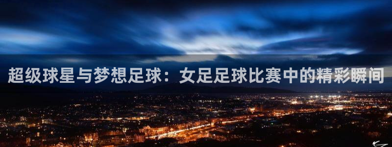 超级球星与梦想足球：女足足球比赛中的