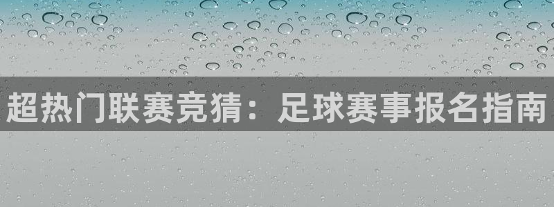  超热门联赛竞猜：足球赛事报名指南