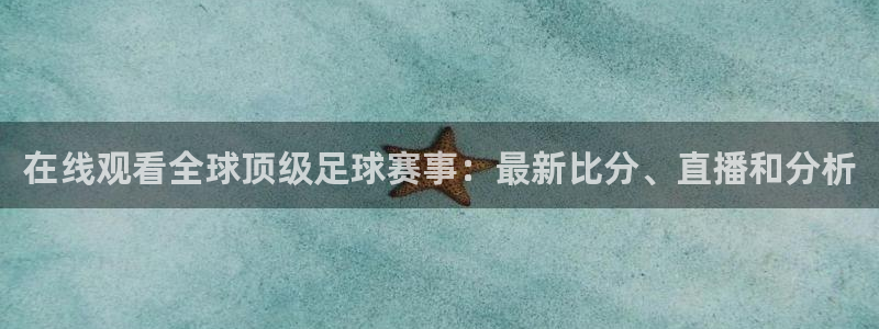 在线观看全球顶级足球赛事：最新比分、直播和分析