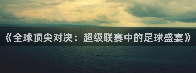 《全球顶尖对决：超级联赛中的足球盛宴