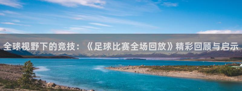 全球视野下的竞技：《足球比赛全场回放》精彩回顾与启示