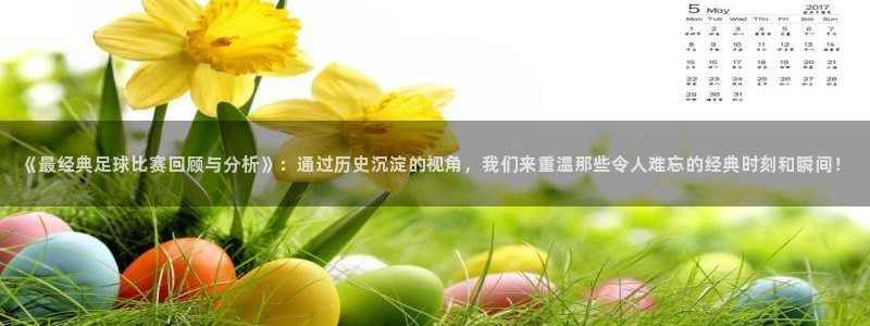 《最经典足球比赛回顾与分析》：通过历