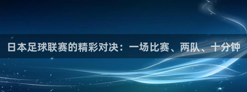 日本足球联赛的精彩对决：一场比赛、两队、十分钟