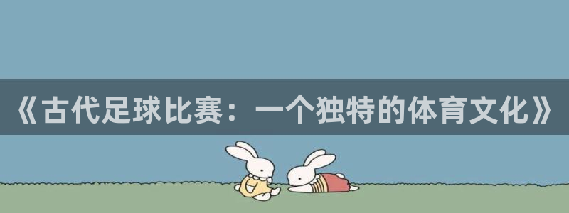 《古代足球比赛：一个独特的体育文化》