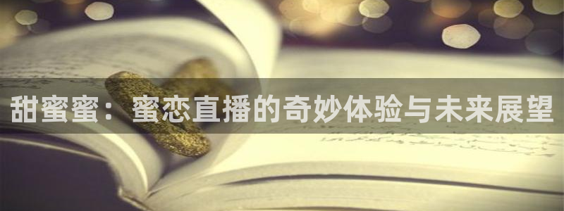五星体育频道免费观看：甜蜜蜜：蜜恋直播的奇妙体验与未来展望