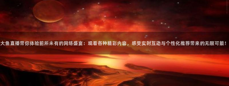 五星体育f1赛车：大鱼直播带你体验前所未有的网络盛宴：观看各种精彩内容，感受实时互动与个性化推荐带来的无限可能！