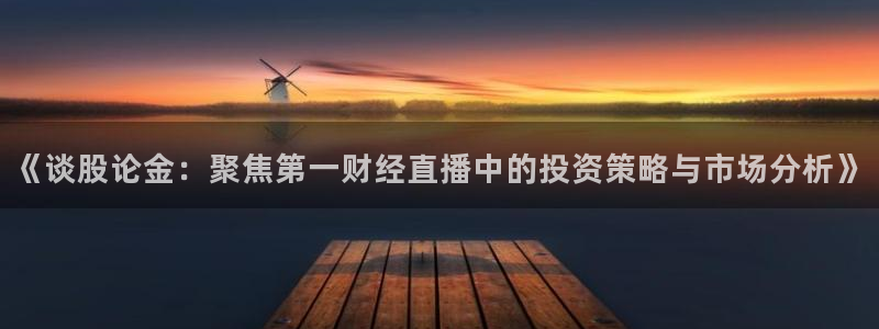 f1直播加拿大五星体育直播：《谈股论金：聚焦第一财经直播中的投资策略与市场分析》