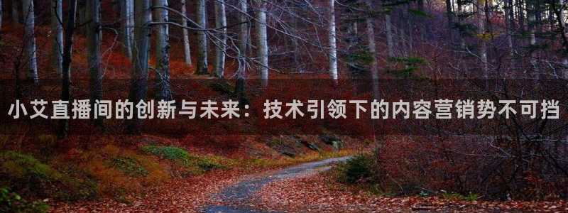 哪里可以看五星体育：小艾直播间的创新与未来：技术引领下的内容营销势不可挡
