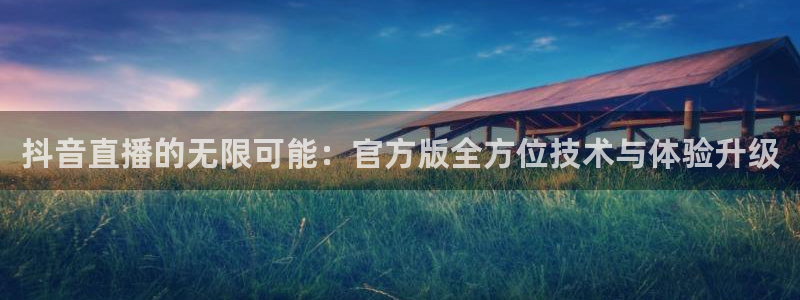 2024f1五星体育正赛视频：抖音直播的无限可能：官方版全方位技术与体验升级