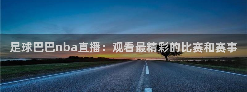 怎样看五星体育直播：足球巴巴nba直播：观看最精彩的比赛和赛事