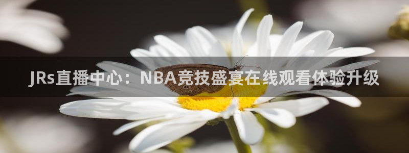 五星体育在线直播网球：JRs直播中心：NBA竞技盛宴在线观看体验升级