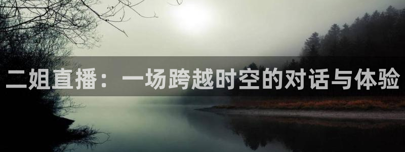 五星体育斗地主上海三打一：二姐直播：一场跨越时空的对话与体验