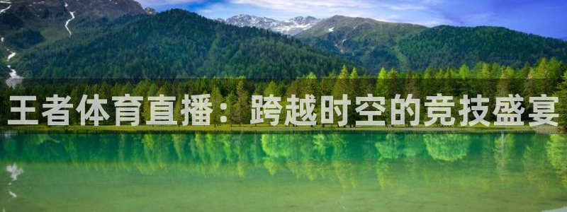 五星体育李思哲：王者体育直播：跨越时空的竞技盛宴