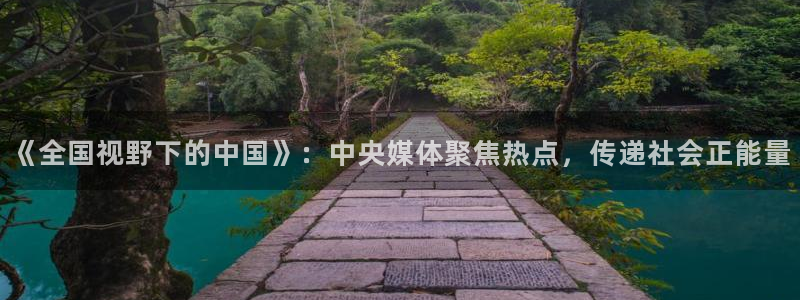 手机看五星体育直播：《全国视野下的中国》：中央媒体聚焦热点，传递社会正能量