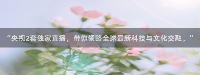 上海五星体育直播频道节目表：“央视2套独家直播，带你领略全球最新科技与文化交融。”