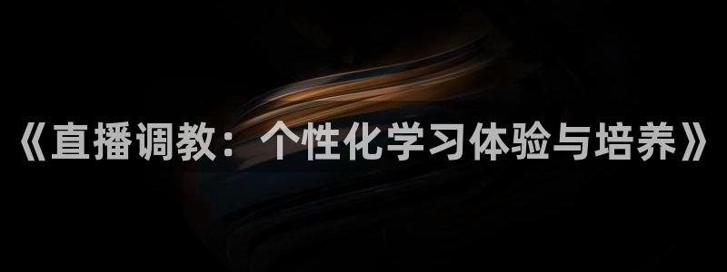 五星体育在线直播免费观看：《直播调教：个性化学习体验与培养》