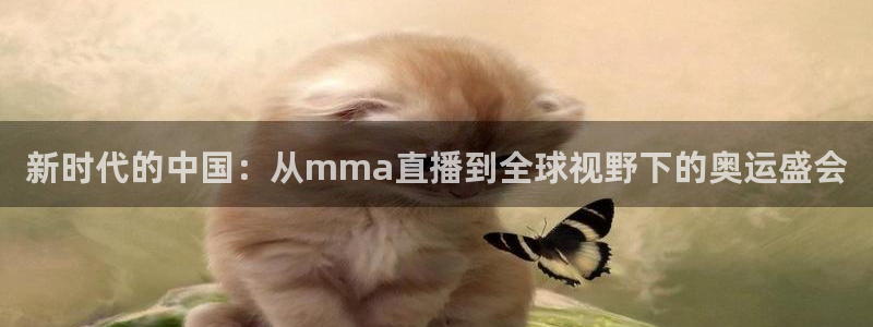 五星体育在线直播网球：新时代的中国：从mma直播到全球视野下的奥运盛会