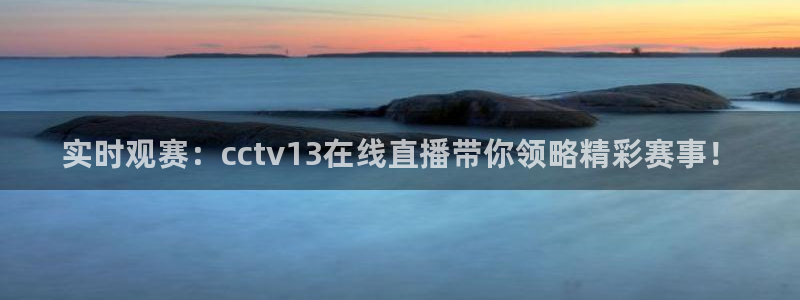 f1五星体育直播：实时观赛：cctv13在线直播带你领略精彩赛事！